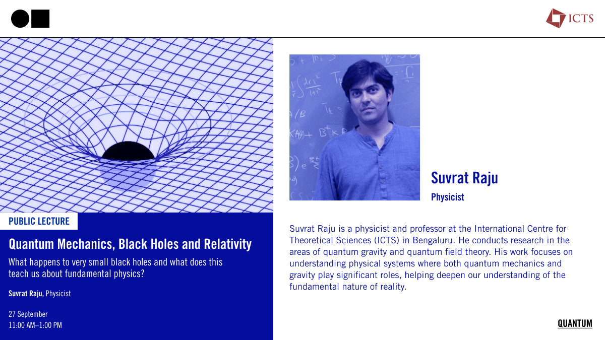 Public lecture: Quantum Mechanics, Black Holes and Relativity, by Suvrat Raju. 27 September, 11:00 AM–1:00 PM.